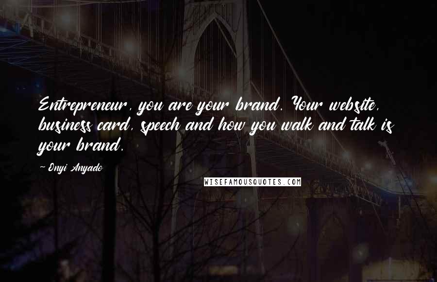 Onyi Anyado quotes: Entrepreneur, you are your brand. Your website, business card, speech and how you walk and talk is your brand.