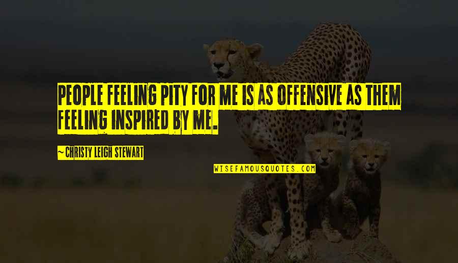 Onyi Jalamo Quotes By Christy Leigh Stewart: People feeling pity for me is as offensive