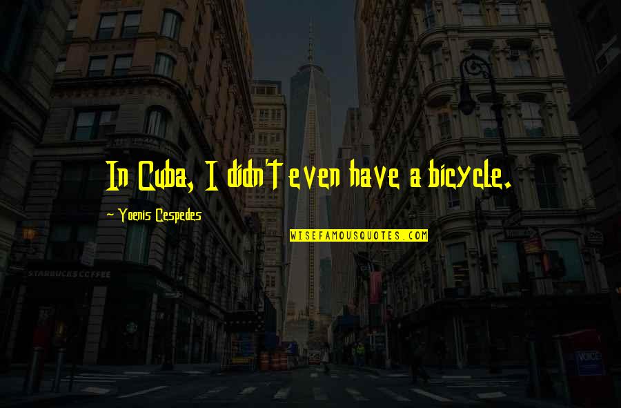 Onzekerheid Overwinnen Quotes By Yoenis Cespedes: In Cuba, I didn't even have a bicycle. Onzekerheid Overwinnen Quotes By Yoenis Cespedes: In Cuba, I didn't even have a bicycle.