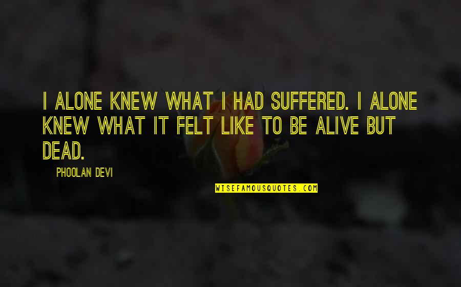 Onzeneiro Quotes By Phoolan Devi: I alone knew what I had suffered. I Onzeneiro Quotes By Phoolan Devi: I alone knew what I had suffered. I