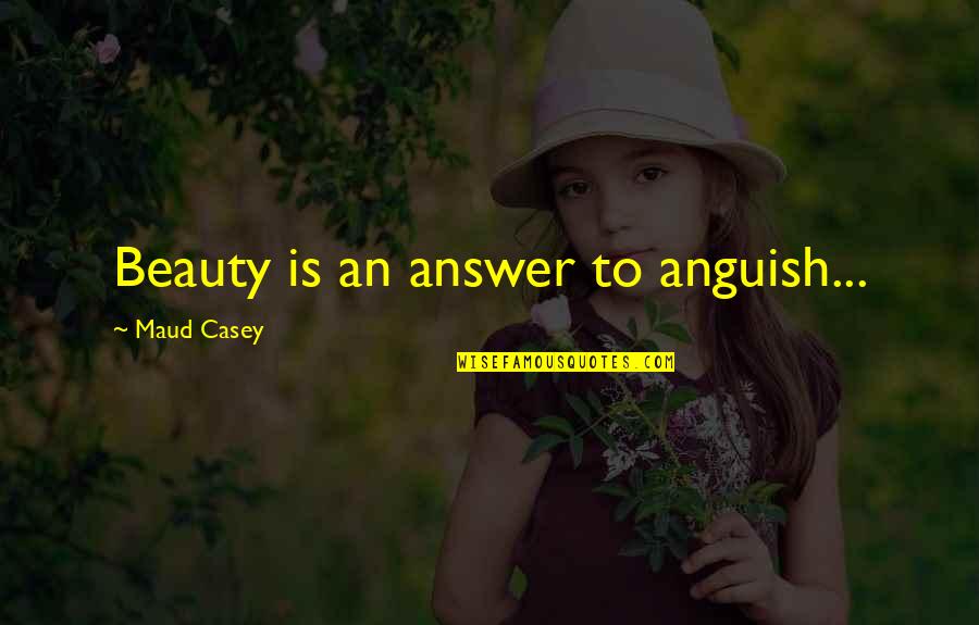 Onzichtbaar Licht Quotes By Maud Casey: Beauty is an answer to anguish...