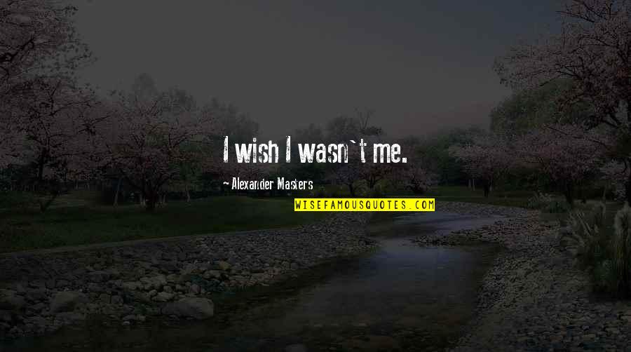 Ooak Doll Quotes By Alexander Masters: I wish I wasn't me. Ooak Doll Quotes By Alexander Masters: I wish I wasn't me.