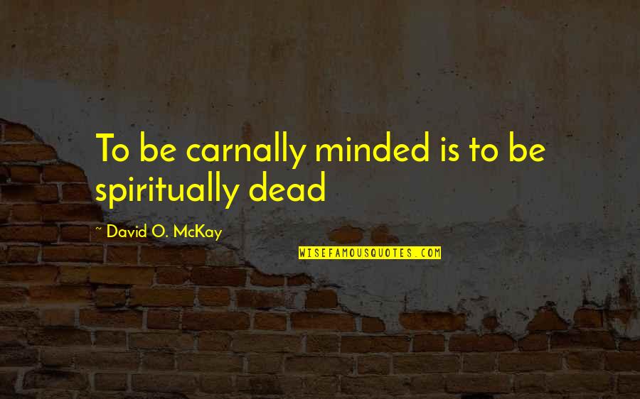 Ooby Dooby Quotes By David O. McKay: To be carnally minded is to be spiritually