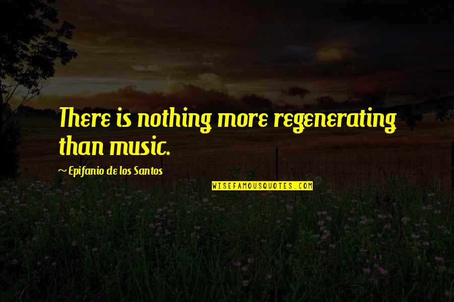 Ooby Dooby Quotes By Epifanio De Los Santos: There is nothing more regenerating than music.