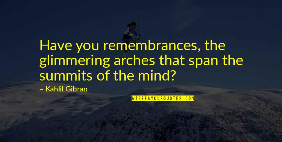 Ooby Dooby Quotes By Kahlil Gibran: Have you remembrances, the glimmering arches that span
