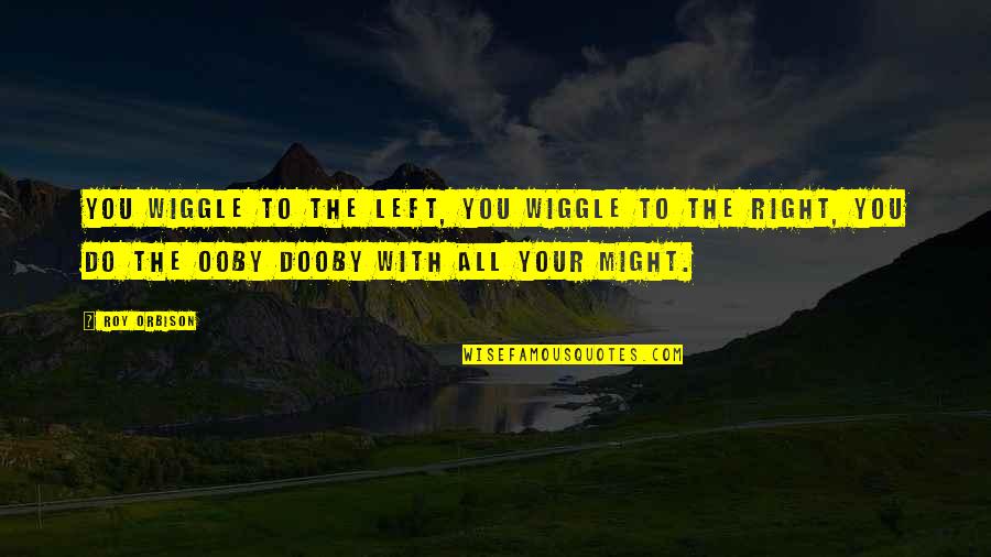 Ooby Dooby Quotes By Roy Orbison: You wiggle to the left, you wiggle to