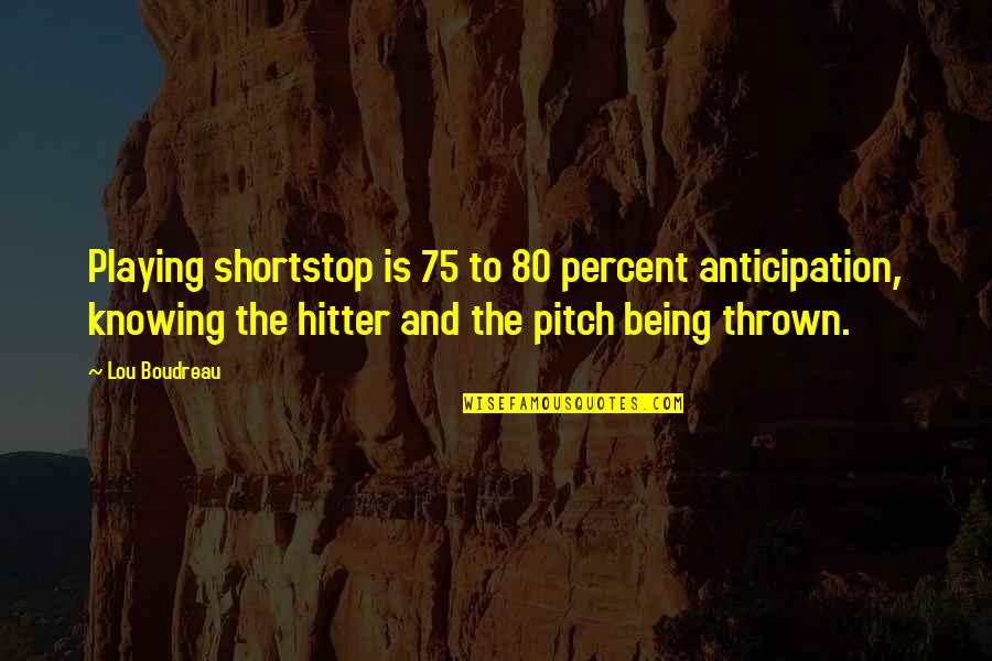 Ooching Sailing Quotes By Lou Boudreau: Playing shortstop is 75 to 80 percent anticipation,