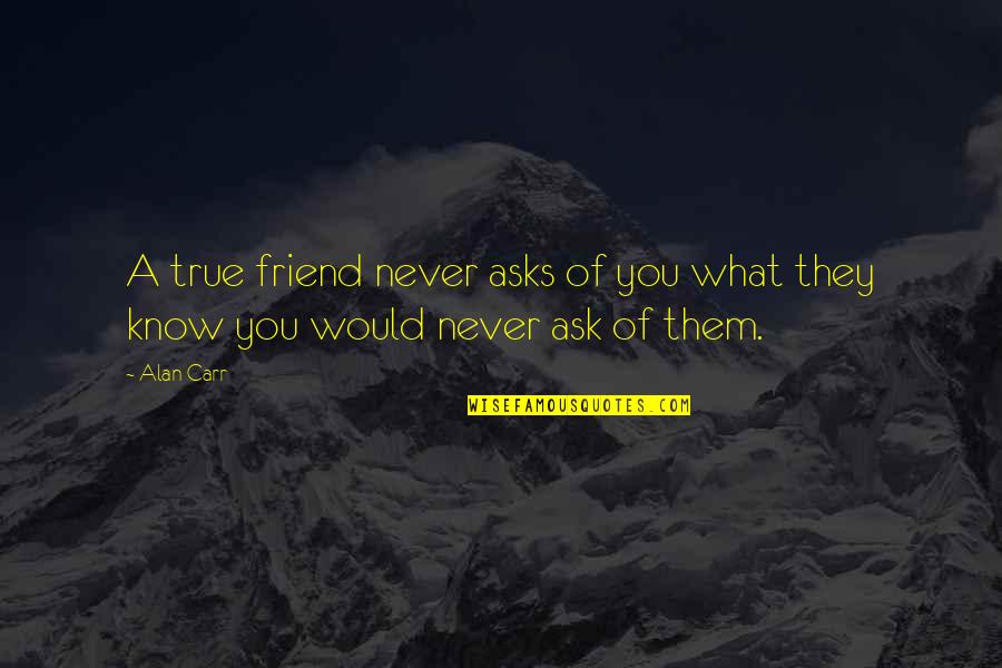 Oods Aveda Quotes By Alan Carr: A true friend never asks of you what