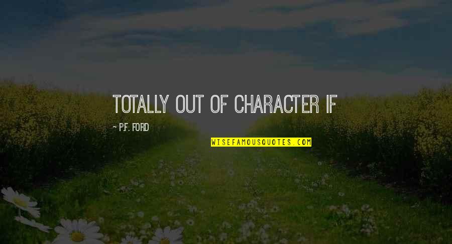Oogamy Quotes By P.F. Ford: totally out of character if Oogamy Quotes By P.F. Ford: totally out of character if