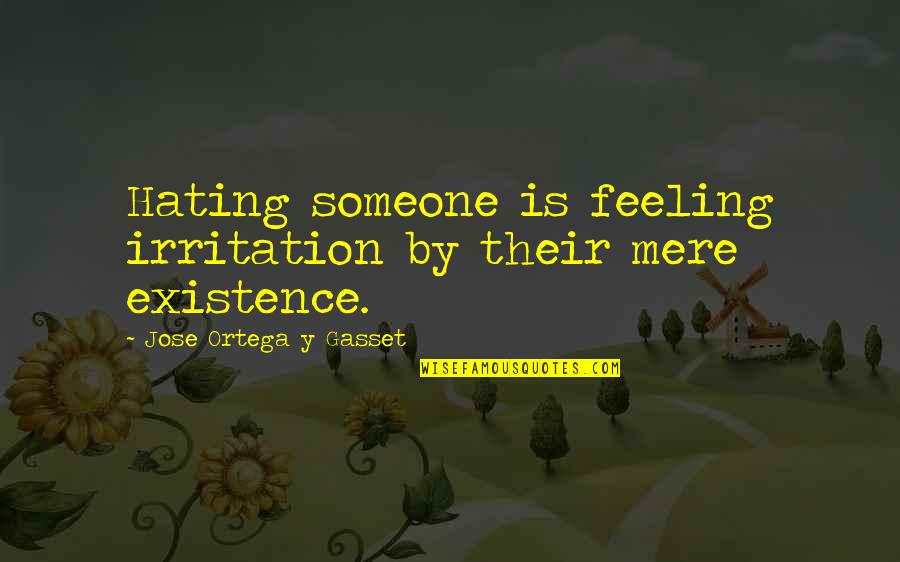 Oogarden Quotes By Jose Ortega Y Gasset: Hating someone is feeling irritation by their mere Oogarden Quotes By Jose Ortega Y Gasset: Hating someone is feeling irritation by their mere