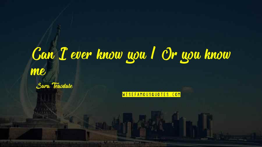 Oogarden Quotes By Sara Teasdale: Can I ever know you / Or you Oogarden Quotes By Sara Teasdale: Can I ever know you / Or you