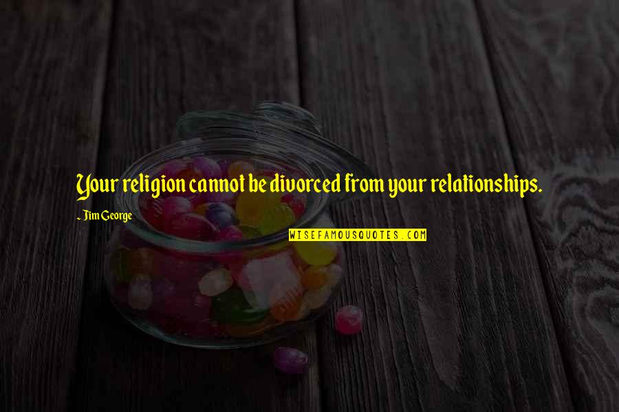 Oogling Quotes By Jim George: Your religion cannot be divorced from your relationships.