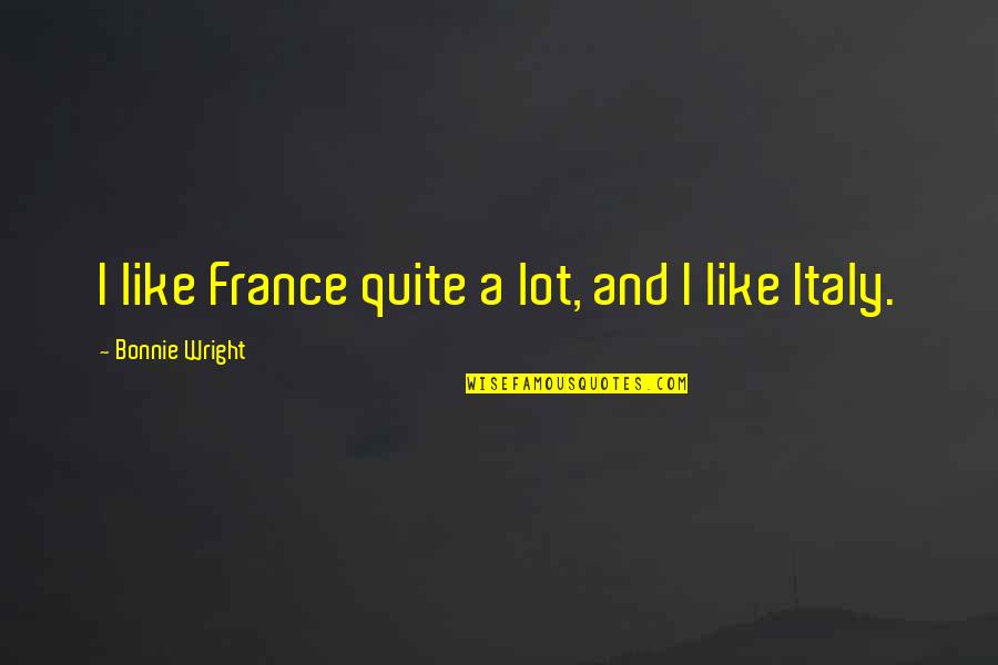 Oogtar Quotes By Bonnie Wright: I like France quite a lot, and I Oogtar Quotes By Bonnie Wright: I like France quite a lot, and I