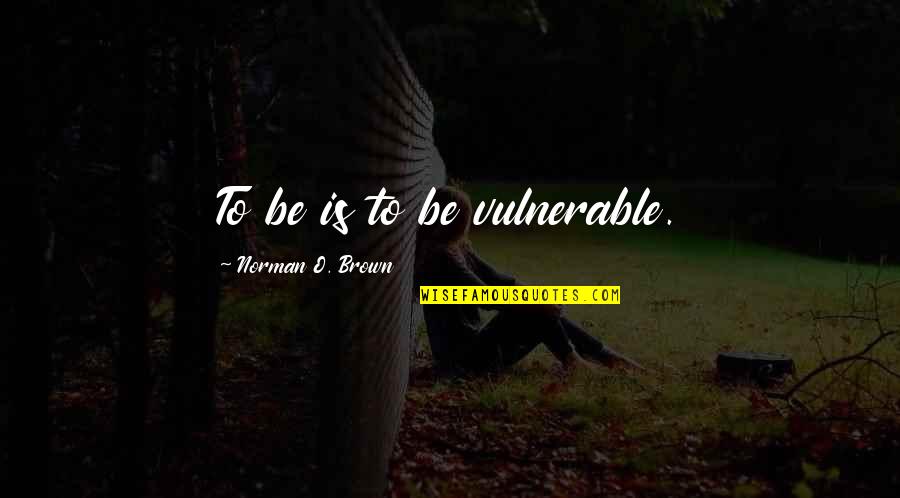Oogtar Quotes By Norman O. Brown: To be is to be vulnerable. Oogtar Quotes By Norman O. Brown: To be is to be vulnerable.