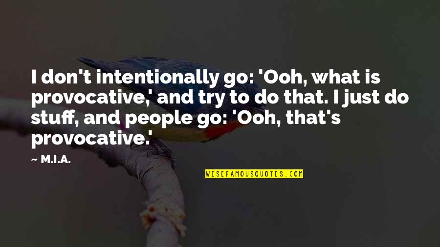 Ooh Quotes By M.I.A.: I don't intentionally go: 'Ooh, what is provocative,' Ooh Quotes By M.I.A.: I don't intentionally go: 'Ooh, what is provocative,'