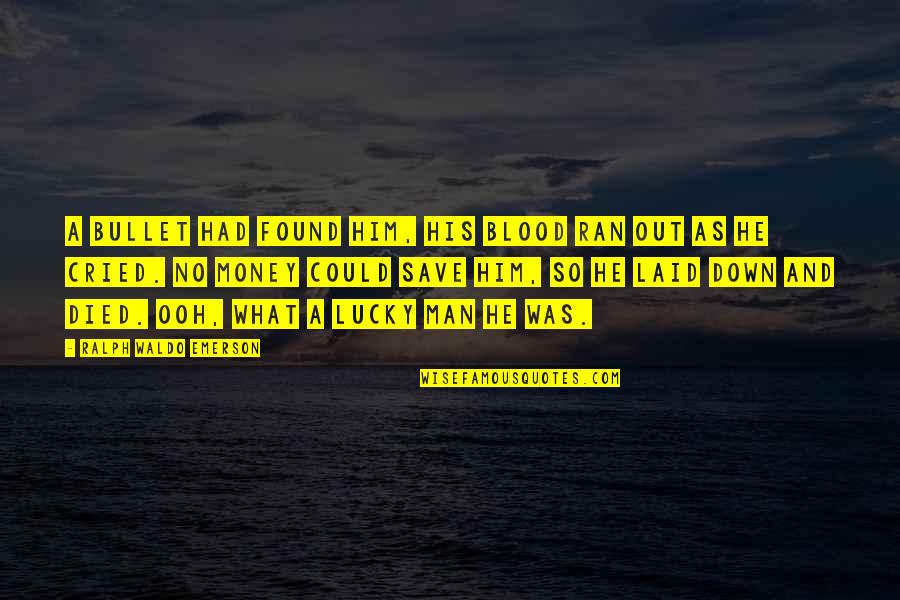 Ooh Quotes By Ralph Waldo Emerson: A bullet had found him, his blood ran Ooh Quotes By Ralph Waldo Emerson: A bullet had found him, his blood ran