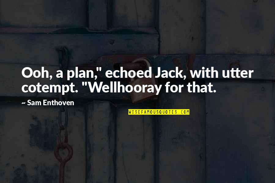 Ooh Quotes By Sam Enthoven: Ooh, a plan," echoed Jack, with utter cotempt.