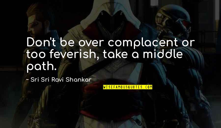Oohara Sakurako Quotes By Sri Sri Ravi Shankar: Don't be over complacent or too feverish, take Oohara Sakurako Quotes By Sri Sri Ravi Shankar: Don't be over complacent or too feverish, take