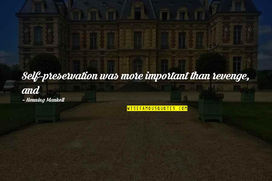 Oohhhh Quotes By Henning Mankell: Self-preservation was more important than revenge, and Oohhhh Quotes By Henning Mankell: Self-preservation was more important than revenge, and
