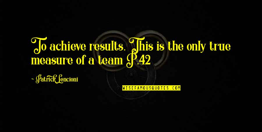 Oohrah Quotes By Patrick Lencioni: To achieve results. This is the only true