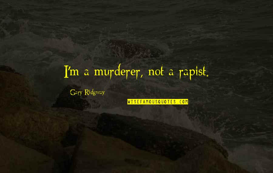 Ooi Clovis Quotes By Gary Ridgway: I'm a murderer, not a rapist. Ooi Clovis Quotes By Gary Ridgway: I'm a murderer, not a rapist.