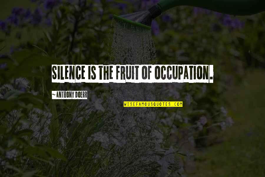 Ooi Hoe Quotes By Anthony Doerr: Silence is the fruit of occupation. Ooi Hoe Quotes By Anthony Doerr: Silence is the fruit of occupation.