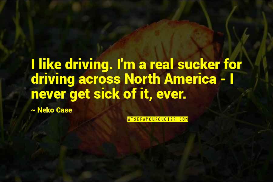 Ookubo Atsushi Quotes By Neko Case: I like driving. I'm a real sucker for Ookubo Atsushi Quotes By Neko Case: I like driving. I'm a real sucker for