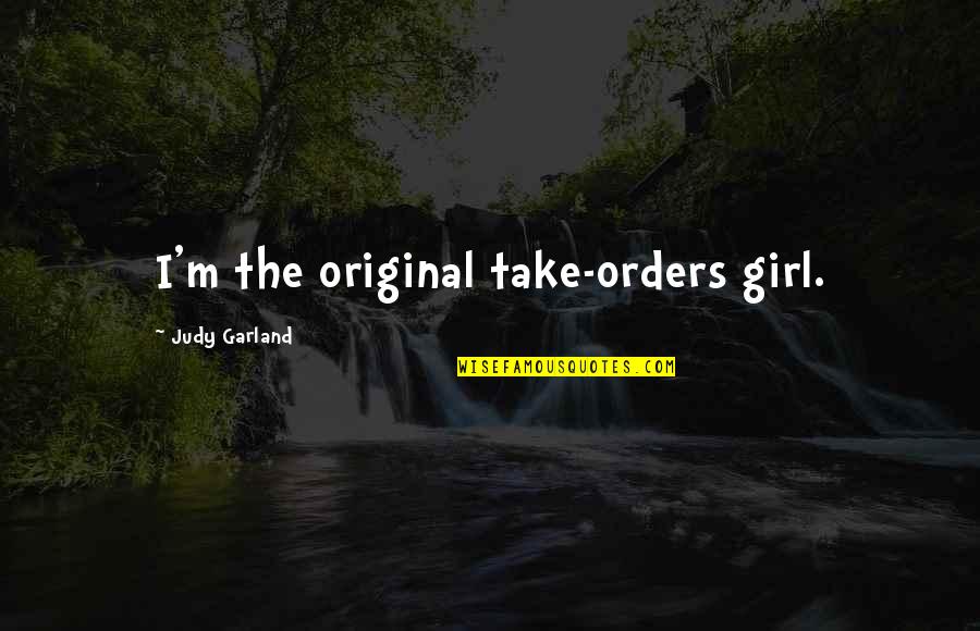 Ooldol Quotes By Judy Garland: I'm the original take-orders girl. Ooldol Quotes By Judy Garland: I'm the original take-orders girl.