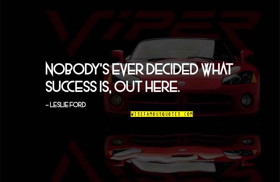 Ooldol Quotes By Leslie Ford: Nobody's ever decided what success is, out here. Ooldol Quotes By Leslie Ford: Nobody's ever decided what success is, out here.