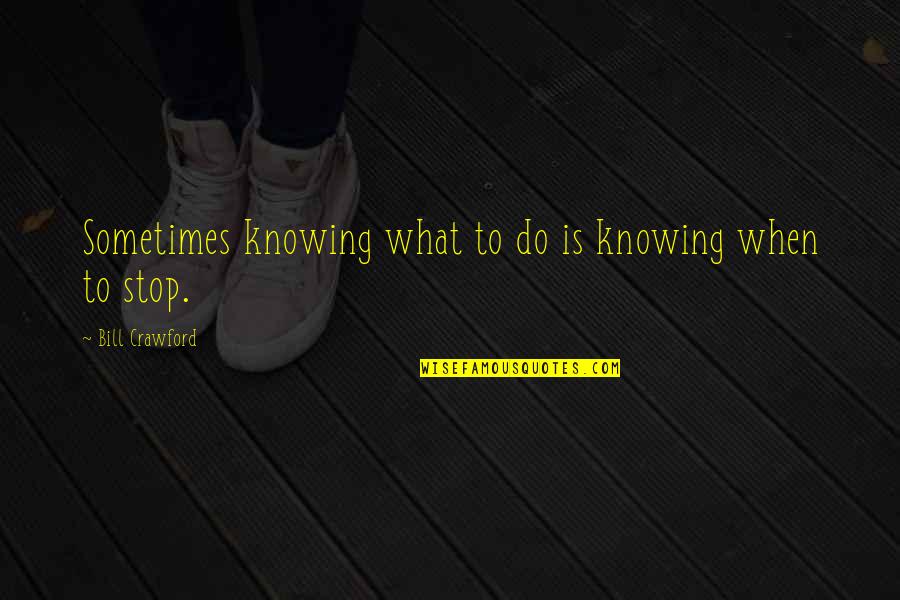 Oomaldee Quotes By Bill Crawford: Sometimes knowing what to do is knowing when