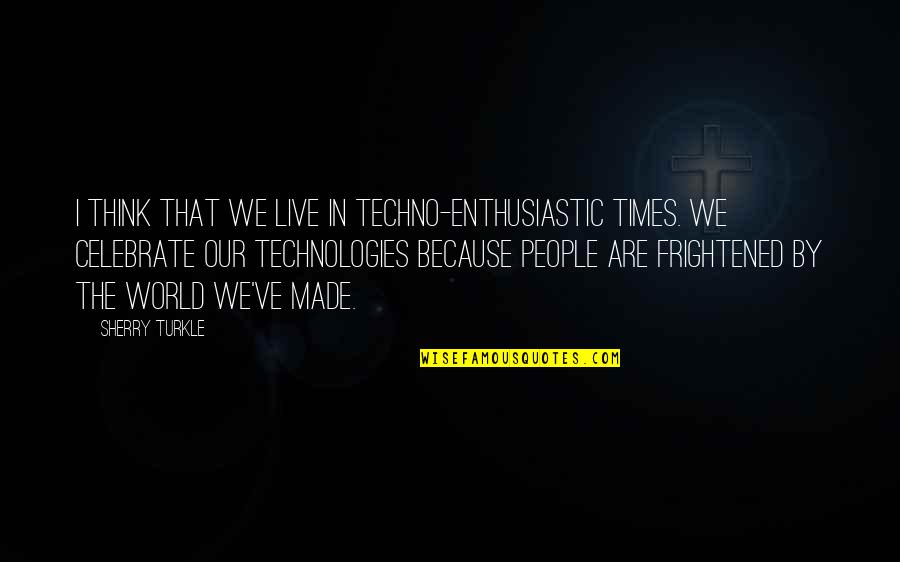 Oomaldee Quotes By Sherry Turkle: I think that we live in techno-enthusiastic times.