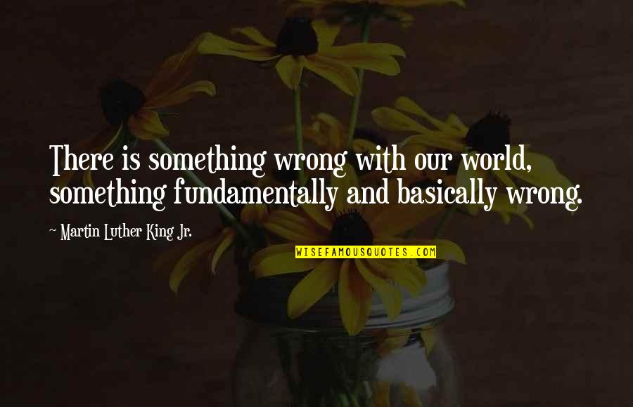 Oomny Quotes By Martin Luther King Jr.: There is something wrong with our world, something