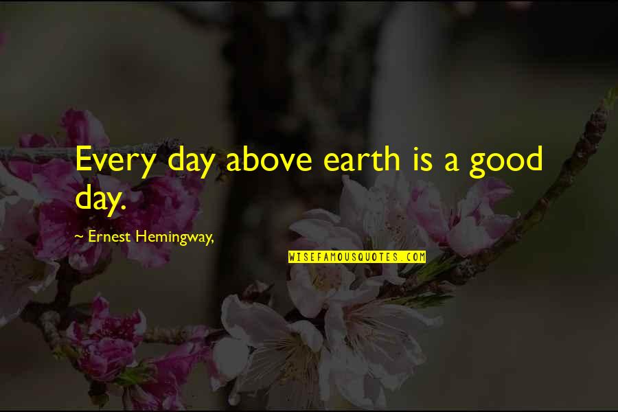 Oomori Station Quotes By Ernest Hemingway,: Every day above earth is a good day. Oomori Station Quotes By Ernest Hemingway,: Every day above earth is a good day.