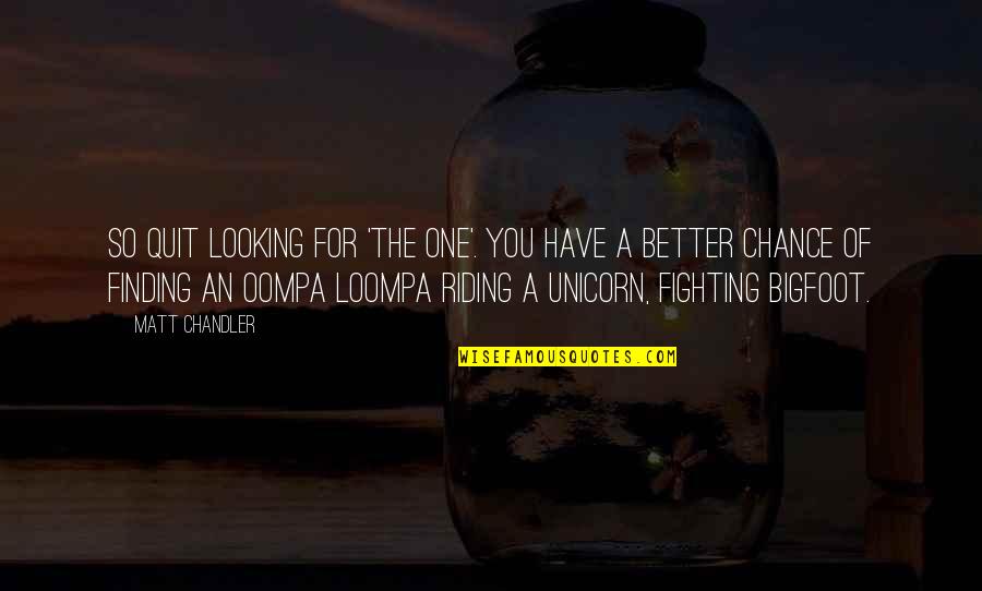 Oompa Loompa Quotes By Matt Chandler: So quit looking for 'the one'. You have