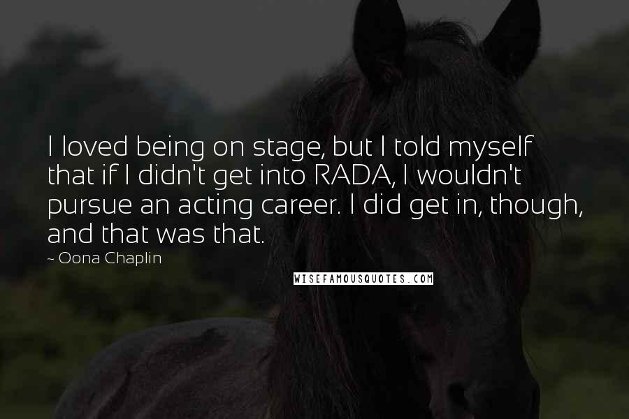 Oona Chaplin quotes: I loved being on stage, but I told myself that if I didn't get into RADA, I wouldn't pursue an acting career. I did get in, though, and that was