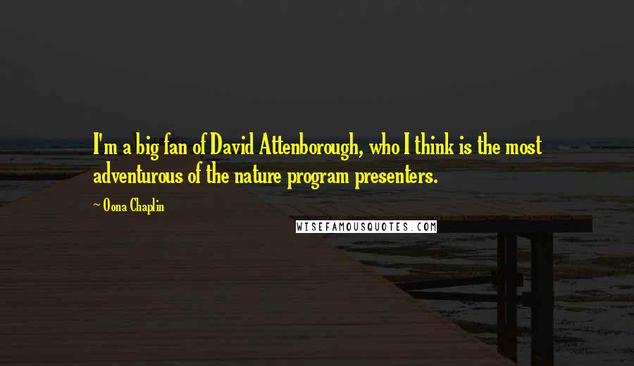 Oona Chaplin quotes: I'm a big fan of David Attenborough, who I think is the most adventurous of the nature program presenters.