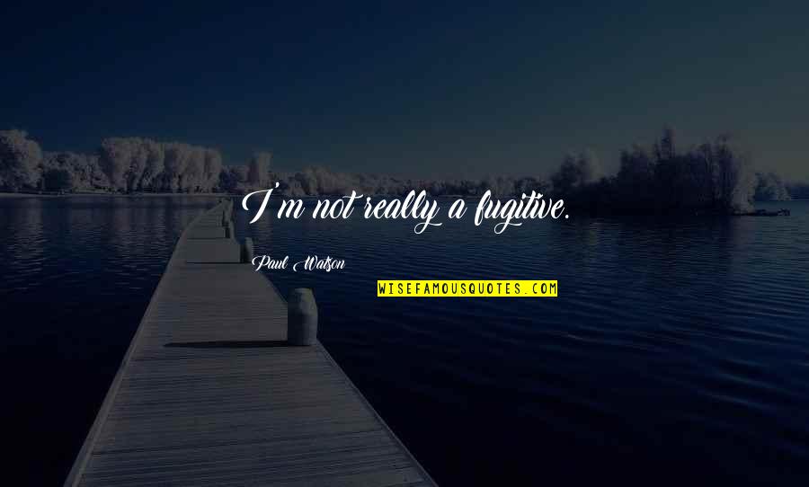 Oonka Quotes By Paul Watson: I'm not really a fugitive. Oonka Quotes By Paul Watson: I'm not really a fugitive.