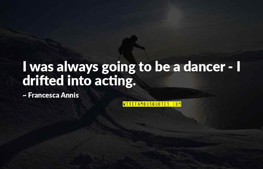 Ooof Meme Quotes By Francesca Annis: I was always going to be a dancer Ooof Meme Quotes By Francesca Annis: I was always going to be a dancer