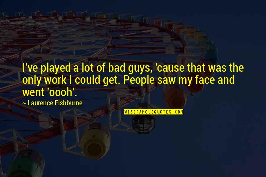 Oooh Face Quotes By Laurence Fishburne: I've played a lot of bad guys, 'cause