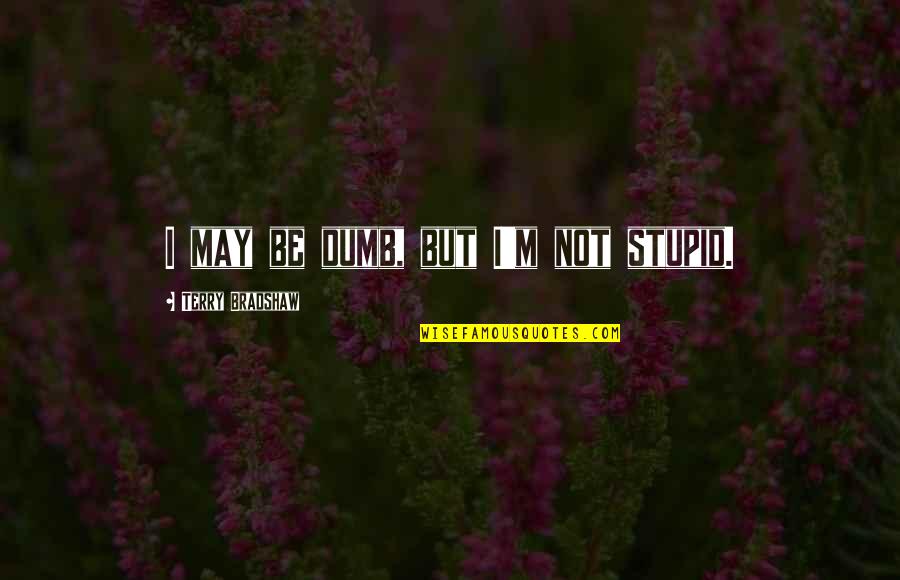 Oooh Quotes By Terry Bradshaw: I may be dumb, but I'm not stupid. Oooh Quotes By Terry Bradshaw: I may be dumb, but I'm not stupid.
