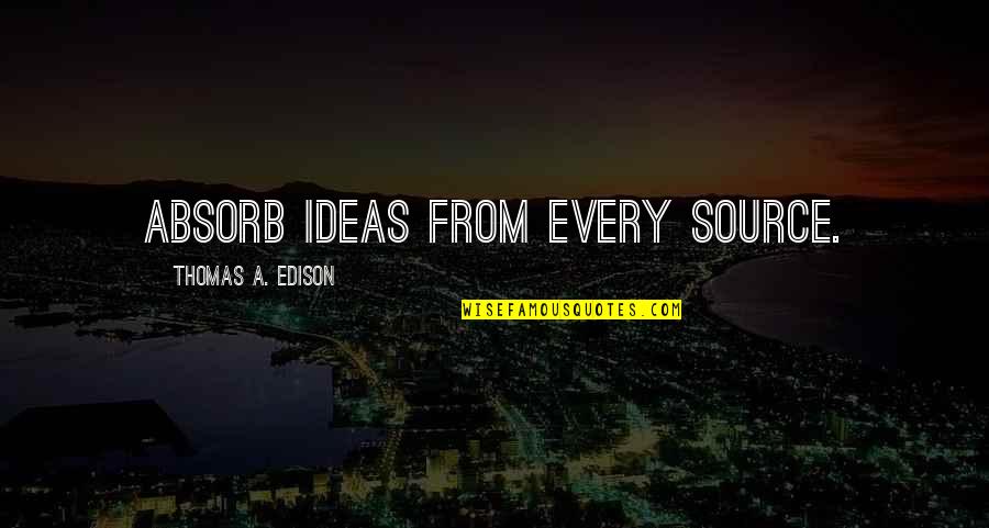 Oooo Oooo Quotes By Thomas A. Edison: Absorb ideas from every source.