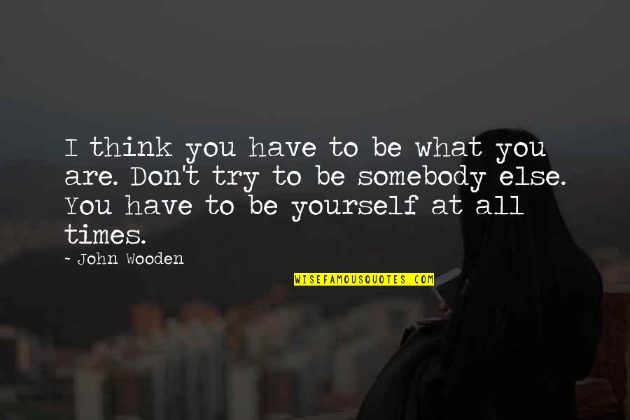 Oooof Meme Quotes By John Wooden: I think you have to be what you