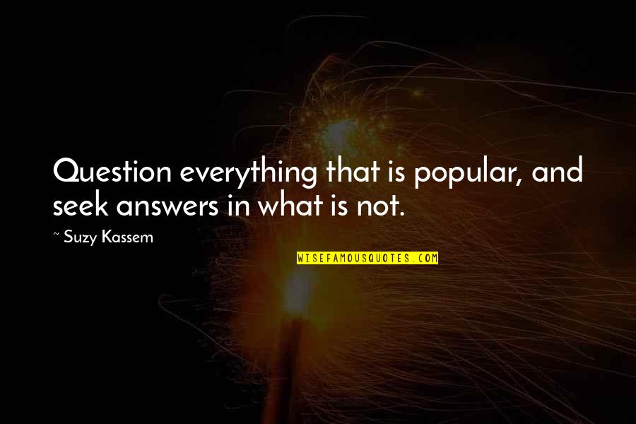 Ooooohh Quotes By Suzy Kassem: Question everything that is popular, and seek answers