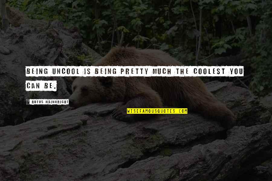Ooooooh Meme Quotes By Rufus Wainwright: Being uncool is being pretty much the coolest