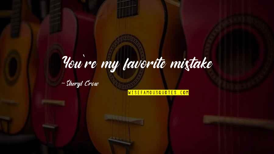 Ooooooh Quotes By Sheryl Crow: You're my favorite mistake