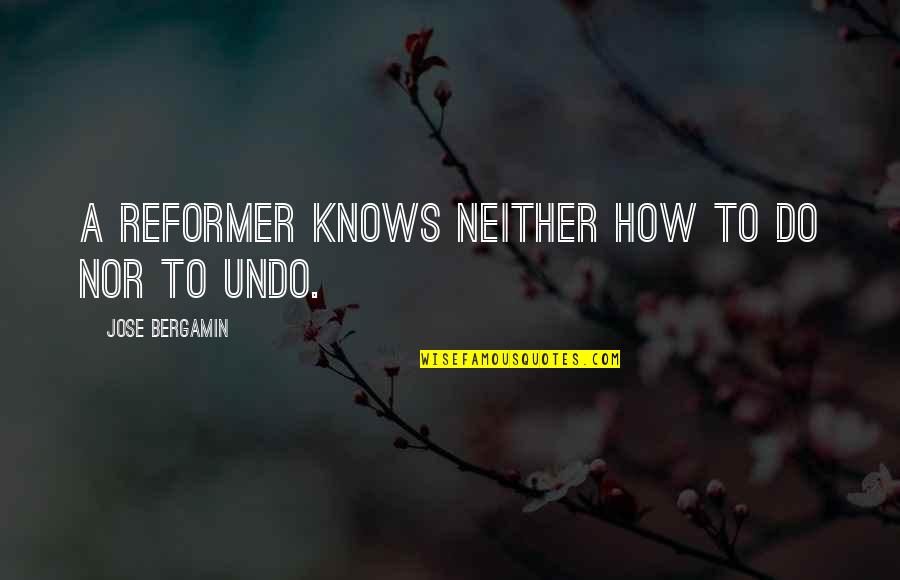 Oooooooof Quotes By Jose Bergamin: A reformer knows neither how to do nor Oooooooof Quotes By Jose Bergamin: A reformer knows neither how to do nor