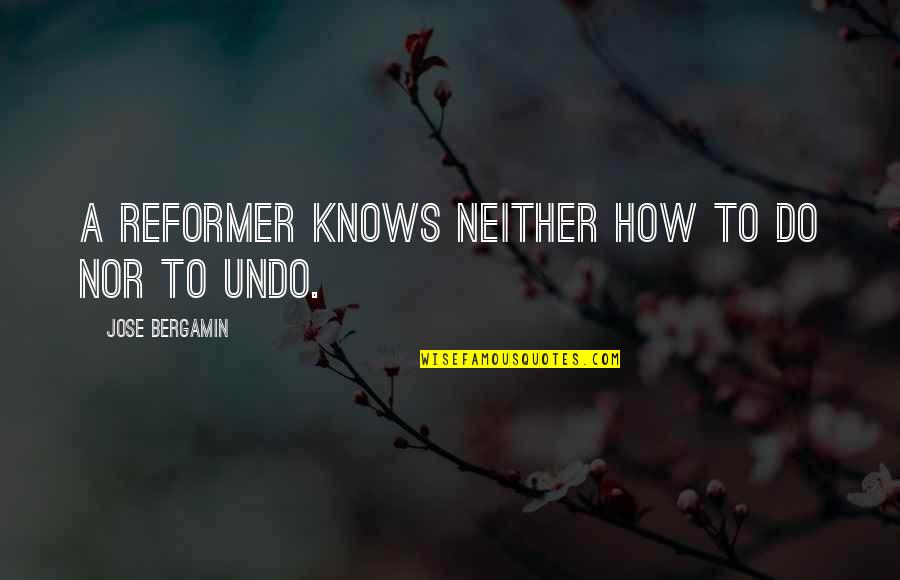 Oooooooof Quotes By Jose Bergamin: A reformer knows neither how to do nor