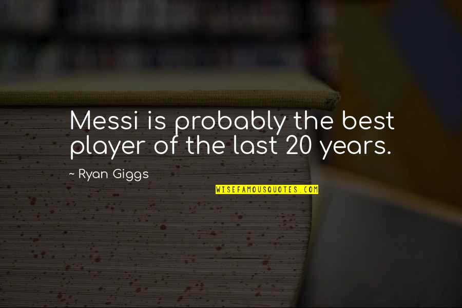 Oooooooooooo Quotes By Ryan Giggs: Messi is probably the best player of the