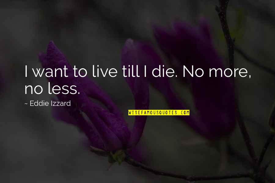 Oopiri Movie Quotes By Eddie Izzard: I want to live till I die. No Oopiri Movie Quotes By Eddie Izzard: I want to live till I die. No