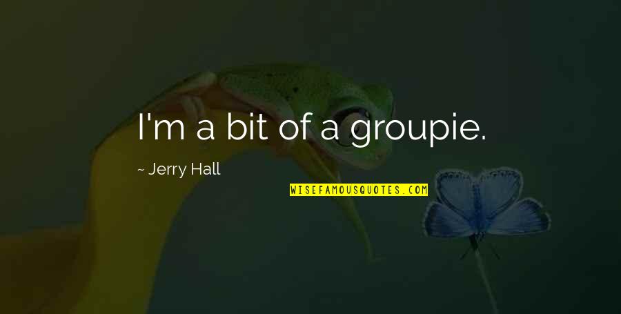 Oorahthon Quotes By Jerry Hall: I'm a bit of a groupie. Oorahthon Quotes By Jerry Hall: I'm a bit of a groupie.